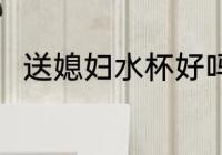 送媳妇水杯好吗 送杯子是不是不好