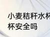 小麦秸秆水杯安全吗 小麦秸秆做的水杯安全吗
