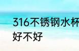 316不锈钢水杯好吗 316不锈钢水杯好不好