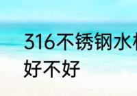 316不锈钢水杯好吗 316不锈钢水杯好不好