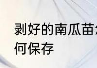剥好的南瓜苗怎么保存 剥好的南瓜如何保存
