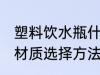 塑料饮水瓶什么材质的好 塑料饮水瓶材质选择方法