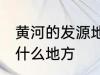 黄河的发源地是哪里 黄河的发源地是什么地方