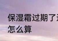 保湿霜过期了还能用吗 保湿霜有效期怎么算