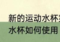 新的运动水杯第一次怎么用 新的运动水杯如何使用