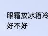 眼霜放冰箱冷藏好吗 眼霜放冰箱冷藏好不好