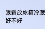 眼霜放冰箱冷藏好吗 眼霜放冰箱冷藏好不好