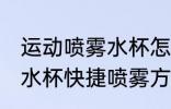 运动喷雾水杯怎么快捷喷雾 运动喷雾水杯快捷喷雾方法