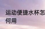 运动便捷水杯怎么用 运动便捷水杯如何用