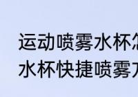 运动喷雾水杯怎么快捷喷雾 运动喷雾水杯快捷喷雾方法