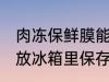 肉冻保鲜膜能放冰箱吗 猪肉保鲜膜能放冰箱里保存吗