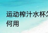 运动榨汁水杯怎么用 运动榨汁水杯如何用