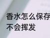 香水怎么保存不会挥发 香水如何保存不会挥发