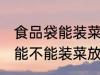 食品袋能装菜放冰箱里保鲜吗 食品袋能不能装菜放冰箱里保鲜