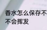 香水怎么保存不会挥发 香水如何保存不会挥发