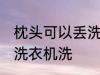 枕头可以丢洗衣机洗吗 枕头能不能丢洗衣机洗