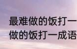 最难做的饭打一成语是什么成语 最难做的饭打一成语是无米之炊对吗