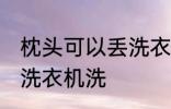 枕头可以丢洗衣机洗吗 枕头能不能丢洗衣机洗