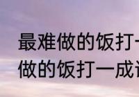 最难做的饭打一成语是什么成语 最难做的饭打一成语是无米之炊对吗