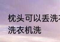 枕头可以丢洗衣机洗吗 枕头能不能丢洗衣机洗