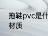 拖鞋pvc是什么材质 拖鞋pvc是哪些材质
