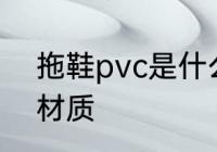 拖鞋pvc是什么材质 拖鞋pvc是哪些材质