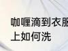 咖喱滴到衣服上怎么洗 咖喱滴到衣服上如何洗