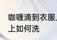 咖喱滴到衣服上怎么洗 咖喱滴到衣服上如何洗