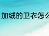 加绒的卫衣怎么洗 加绒的卫衣如何洗