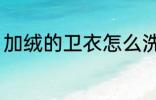 加绒的卫衣怎么洗 加绒的卫衣如何洗