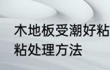 木地板受潮好粘怎么办 木地板受潮好粘处理方法