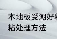 木地板受潮好粘怎么办 木地板受潮好粘处理方法