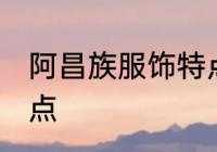 阿昌族服饰特点 阿昌族服饰有什么特点
