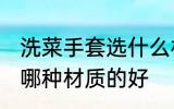 洗菜手套选什么材质的好 洗菜手套选哪种材质的好