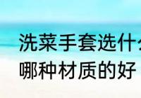洗菜手套选什么材质的好 洗菜手套选哪种材质的好
