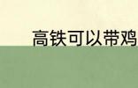 高铁可以带鸡吗 高铁能带鸡吗
