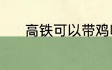 高铁可以带鸡吗 高铁能带鸡吗