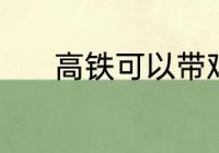 高铁可以带鸡吗 高铁能带鸡吗