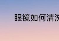 眼镜如何清洗 眼镜应怎么清洗