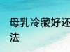 母乳冷藏好还是常温保存 母乳保存方法