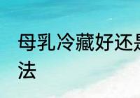母乳冷藏好还是常温保存 母乳保存方法