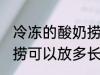 冷冻的酸奶捞可以放多久 冷冻的酸奶捞可以放多长时间