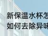 新保温水杯怎么去除异味 新保温水杯如何去除异味