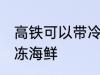 高铁可以带冷冻海鲜吗 高铁能否带冷冻海鲜