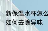 新保温水杯怎么去除异味 新保温水杯如何去除异味