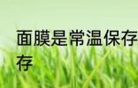 面膜是常温保存还是冷藏 面膜怎么保存