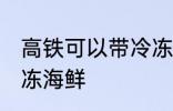 高铁可以带冷冻海鲜吗 高铁能否带冷冻海鲜