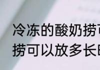 冷冻的酸奶捞可以放多久 冷冻的酸奶捞可以放多长时间