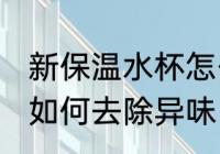 新保温水杯怎么去除异味 新保温水杯如何去除异味