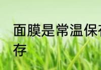 面膜是常温保存还是冷藏 面膜怎么保存
